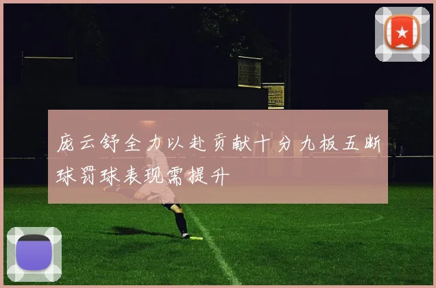 庞云舒全力以赴贡献十分九板五断球罚球表现需提升